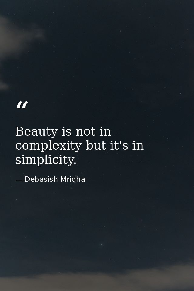 Beauty is not in complexity but it's in simplicity. — Debasish Mridha