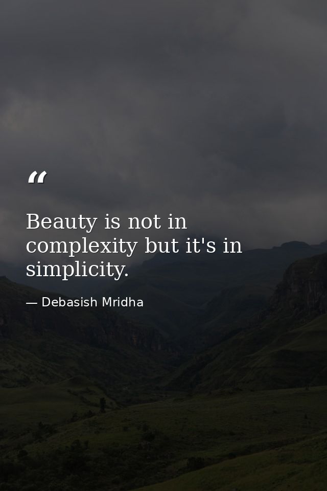 Beauty is not in complexity but it's in simplicity. — Debasish Mridha