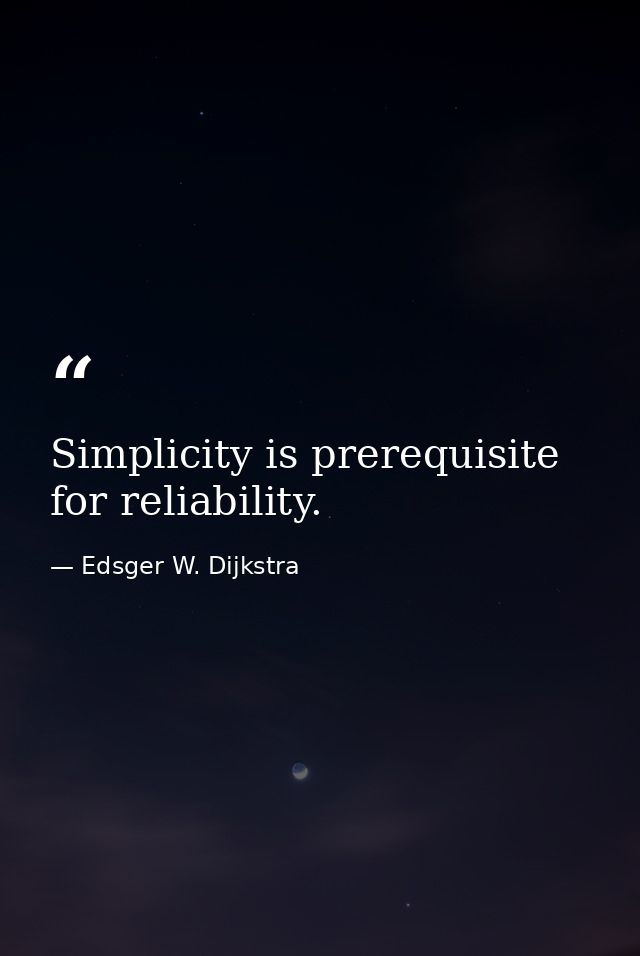 Simplicity is prerequisite for reliability. — Edsger W. Dijkstra