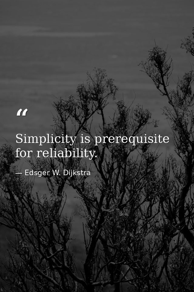 Simplicity is prerequisite for reliability. — Edsger W. Dijkstra