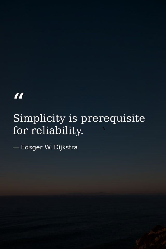 Simplicity is prerequisite for reliability. — Edsger W. Dijkstra
