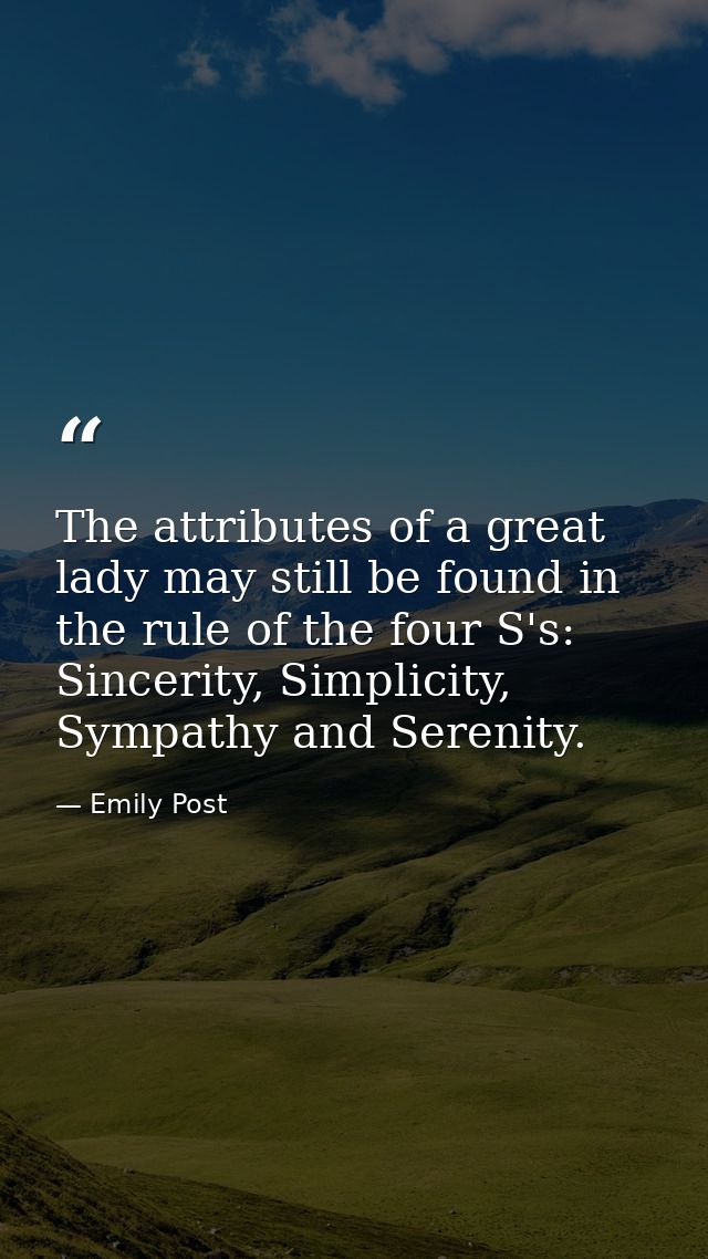 The attributes of a great lady may still be found in the rule of the four S's: Sincerity, Simplicity, Sympathy and Seren — Emily Post