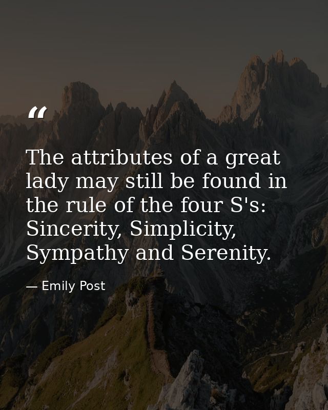 The attributes of a great lady may still be found in the rule of the four S's: Sincerity, Simplicity, Sympathy and Seren — Emily Post
