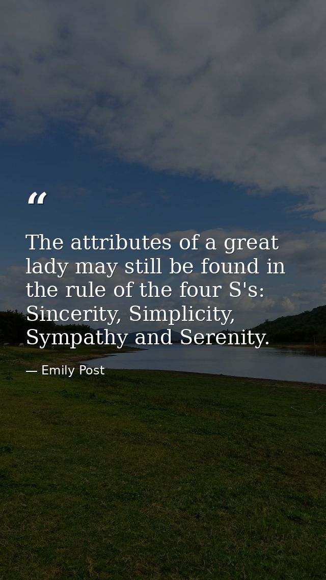 The attributes of a great lady may still be found in the rule of the four S's: Sincerity, Simplicity, Sympathy and Seren — Emily Post