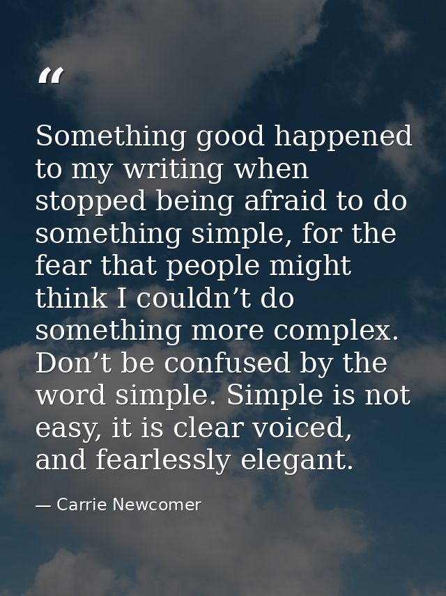 Something good happened to my writing when stopped being afraid to do something simple, for the fear that people might t — Carrie Newcomer