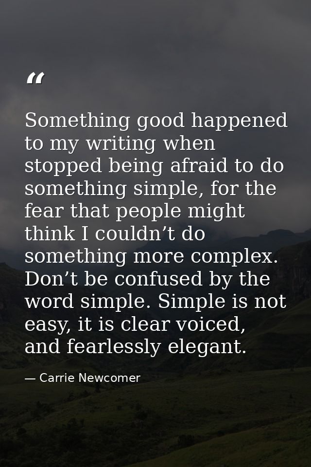 Something good happened to my writing when stopped being afraid to do something simple, for the fear that people might t — Carrie Newcomer
