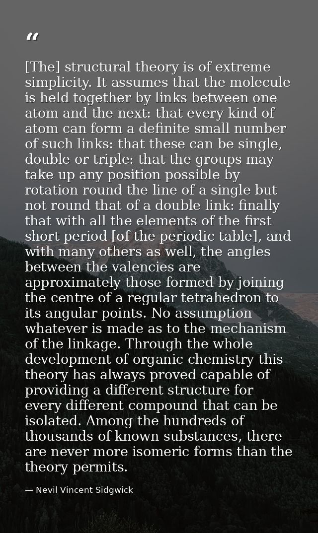 [The] structural theory is of extreme simplicity. It assumes that the molecule is held together by links between one ato — Nevil Vincent Sidgwick