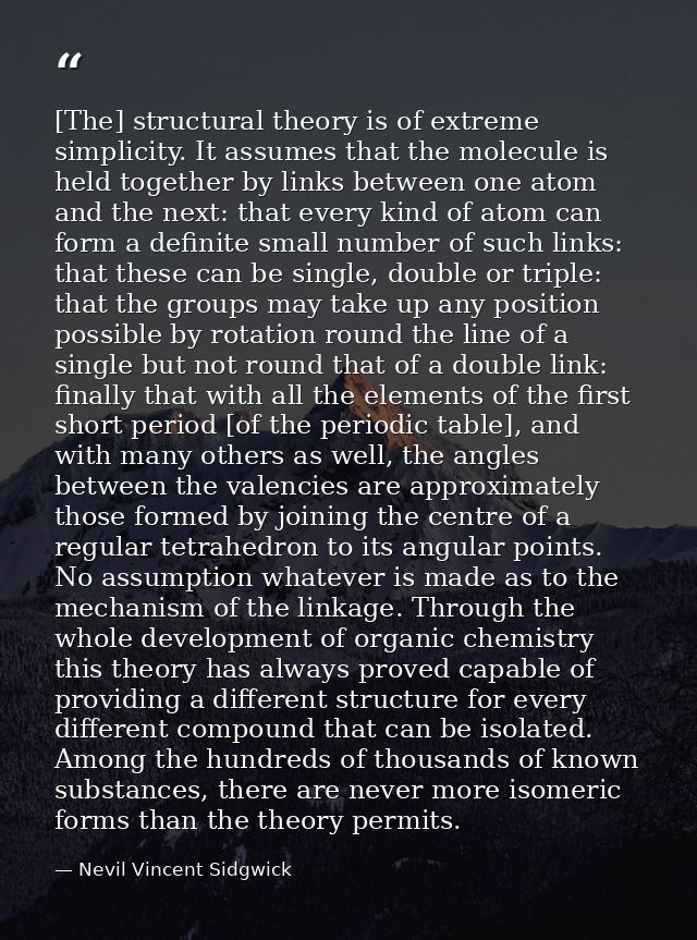 [The] structural theory is of extreme simplicity. It assumes that the molecule is held together by links between one ato — Nevil Vincent Sidgwick