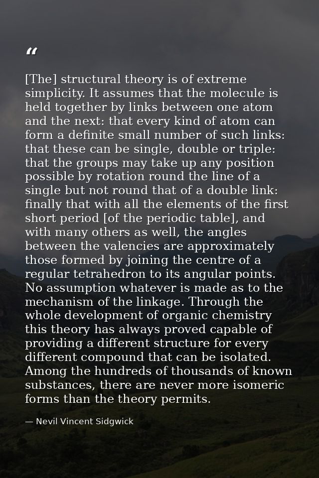 [The] structural theory is of extreme simplicity. It assumes that the molecule is held together by links between one ato — Nevil Vincent Sidgwick