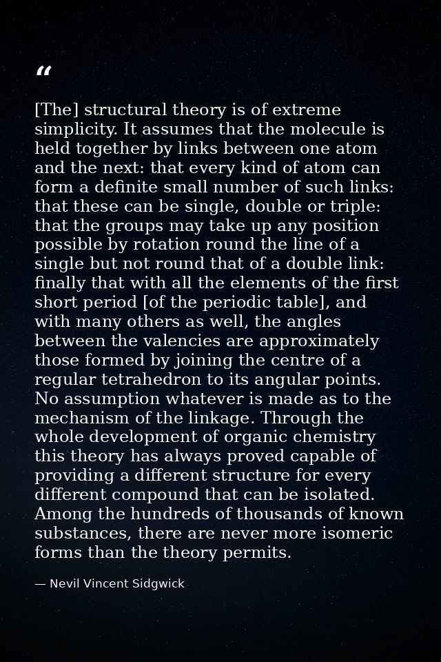 [The] structural theory is of extreme simplicity. It assumes that the molecule is held together by links between one ato — Nevil Vincent Sidgwick