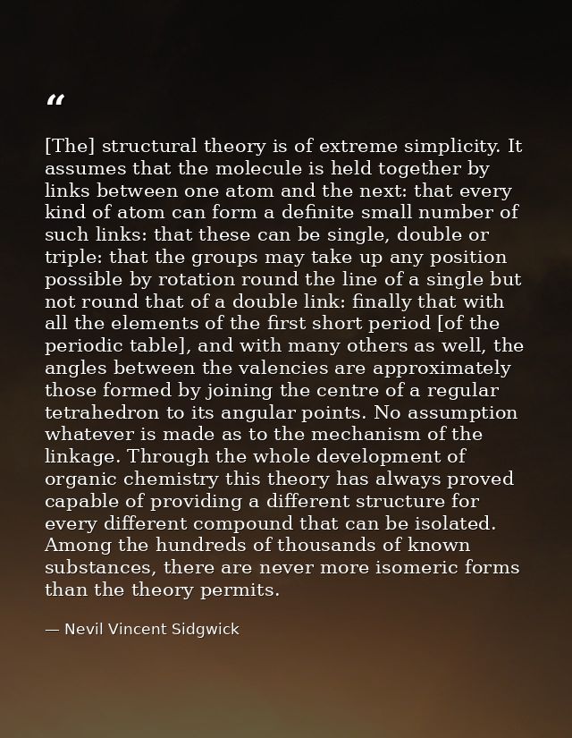 [The] structural theory is of extreme simplicity. It assumes that the molecule is held together by links between one ato — Nevil Vincent Sidgwick
