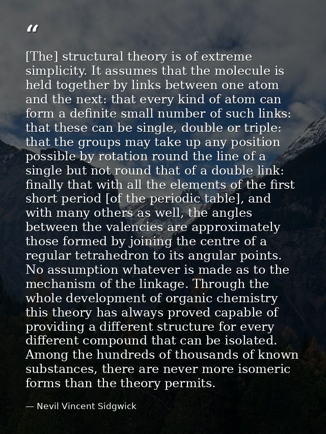 [The] structural theory is of extreme simplicity. It assumes that the molecule is held together by links between one ato — Nevil Vincent Sidgwick