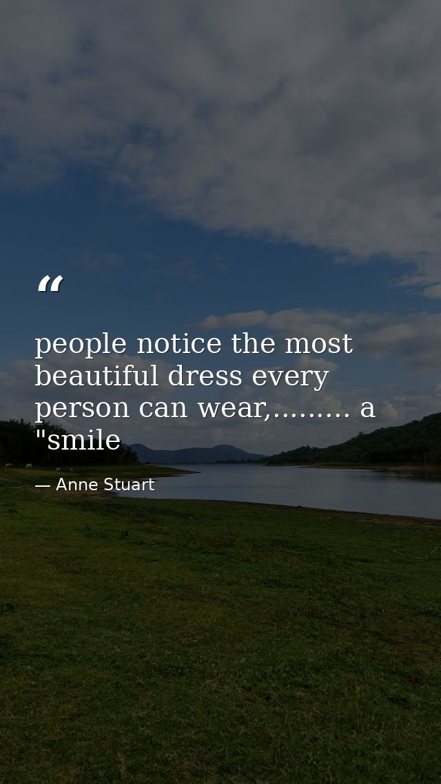 people notice the most beautiful dress every person can wear,......... a "smile — Anne Stuart