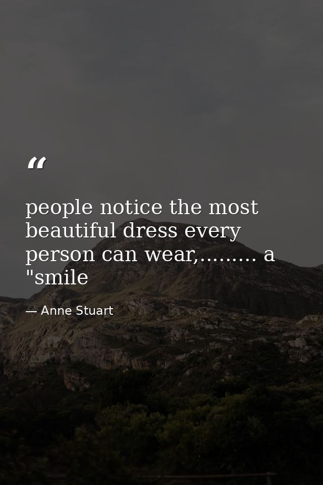 people notice the most beautiful dress every person can wear,......... a "smile — Anne Stuart
