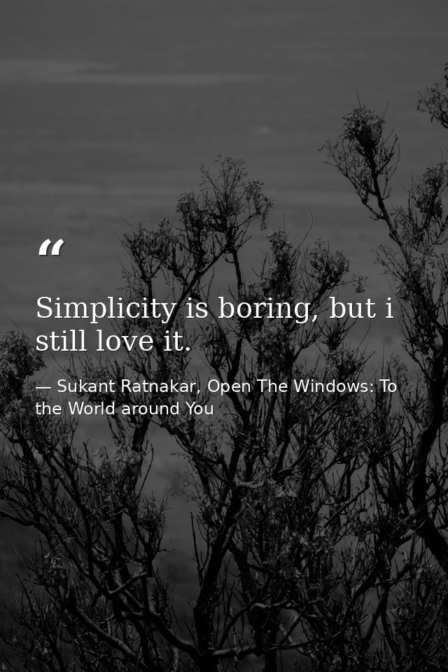 Simplicity is boring, but i still love it. — Sukant Ratnakar, Open The Windows: To the World around You