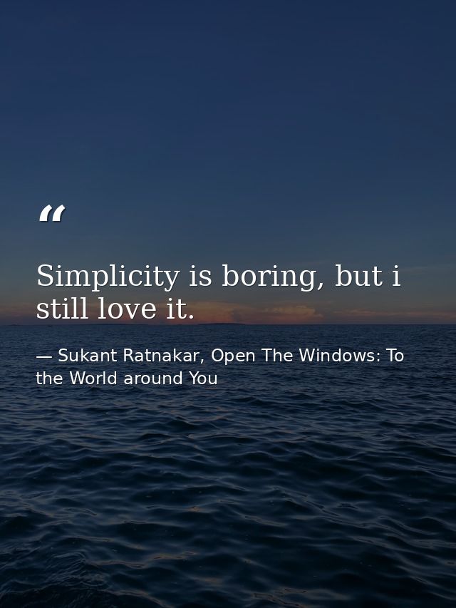 Simplicity is boring, but i still love it. — Sukant Ratnakar, Open The Windows: To the World around You