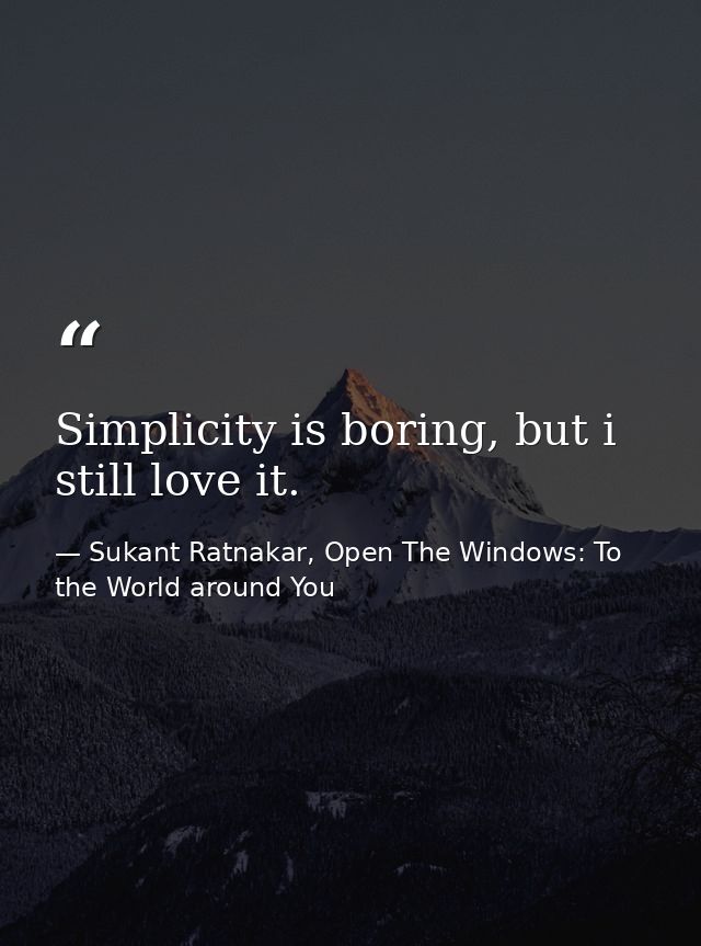 Simplicity is boring, but i still love it. — Sukant Ratnakar, Open The Windows: To the World around You