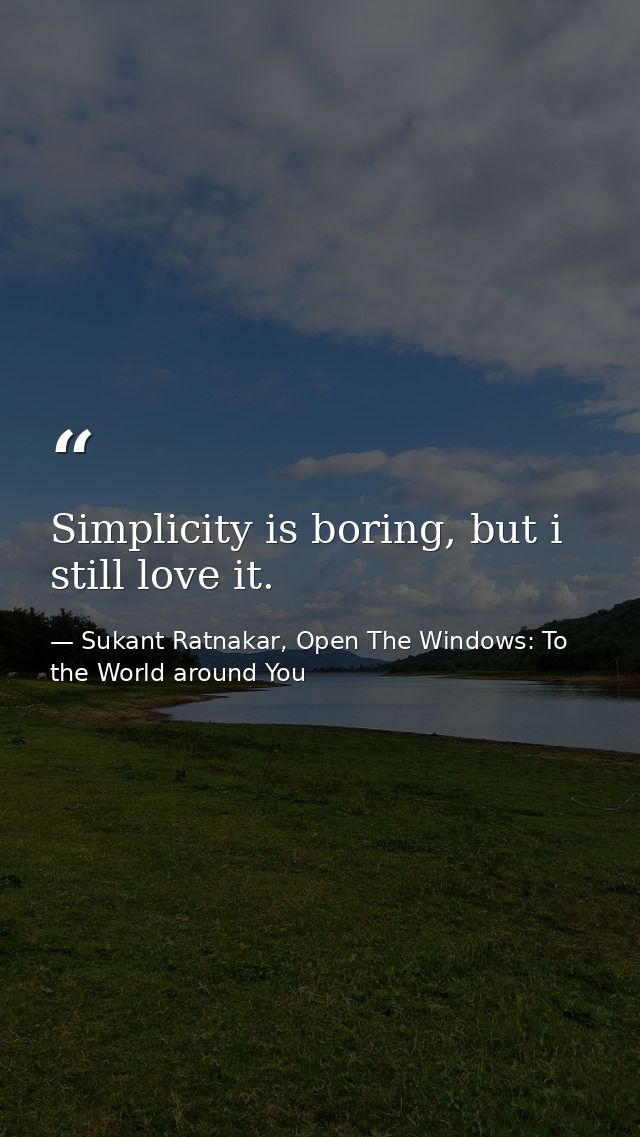 Simplicity is boring, but i still love it. — Sukant Ratnakar, Open The Windows: To the World around You