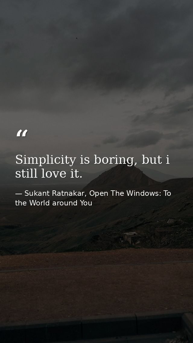 Simplicity is boring, but i still love it. — Sukant Ratnakar, Open The Windows: To the World around You