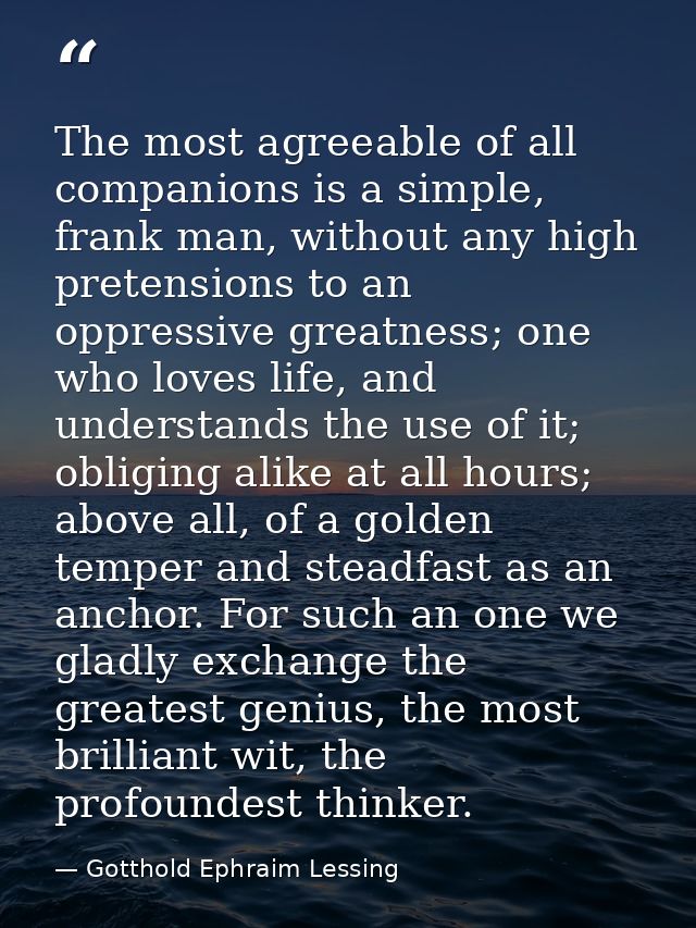 The most agreeable of all companions is a simple, frank man, without any high pretensions to an oppressive greatness; on — Gotthold Ephraim Lessing