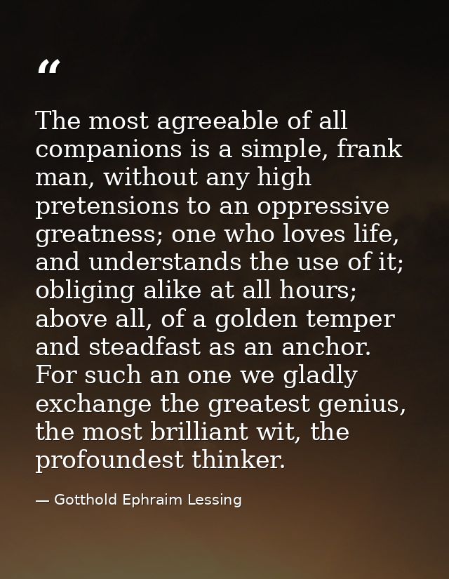 The most agreeable of all companions is a simple, frank man, without any high pretensions to an oppressive greatness; on — Gotthold Ephraim Lessing