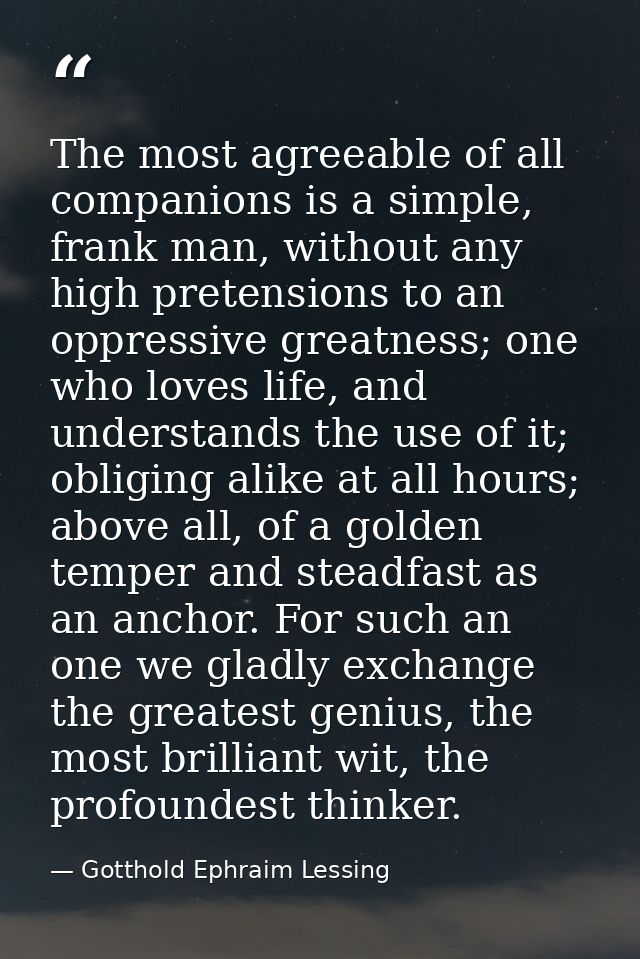 The most agreeable of all companions is a simple, frank man, without any high pretensions to an oppressive greatness; on — Gotthold Ephraim Lessing