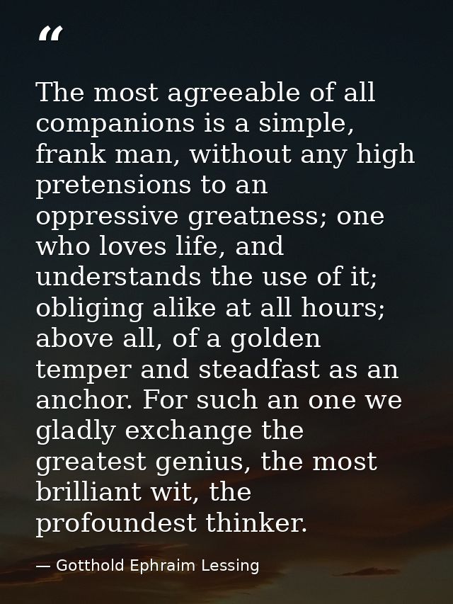 The most agreeable of all companions is a simple, frank man, without any high pretensions to an oppressive greatness; on — Gotthold Ephraim Lessing