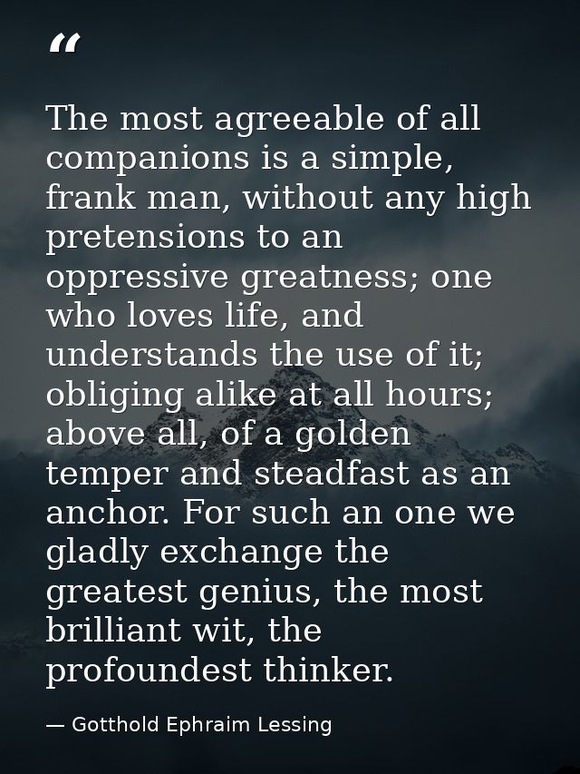 The most agreeable of all companions is a simple, frank man, without any high pretensions to an oppressive greatness; on — Gotthold Ephraim Lessing
