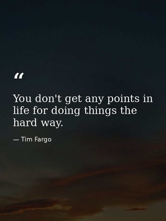 You don't get any points in life for doing things the hard way. — Tim Fargo