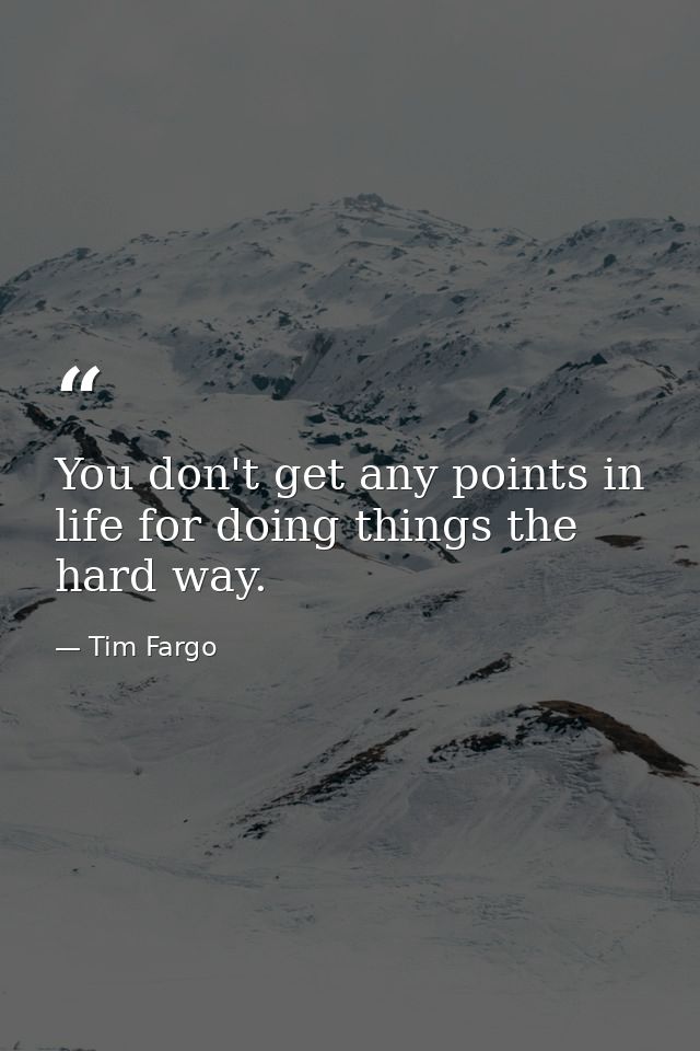 You don't get any points in life for doing things the hard way. — Tim Fargo