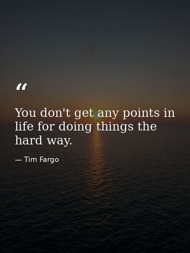 You don't get any points in life for doing things the hard way. — Tim Fargo