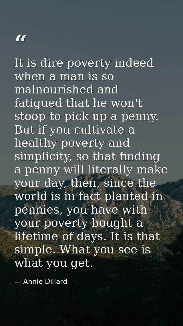 It is dire poverty indeed when a man is so malnourished and fatigued that he won't stoop to pick up a penny. But if you  — Annie Dillard