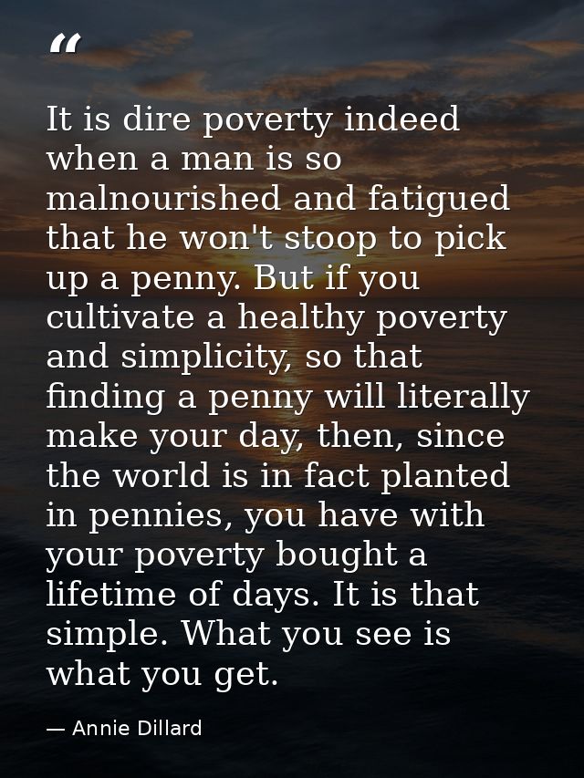 It is dire poverty indeed when a man is so malnourished and fatigued that he won't stoop to pick up a penny. But if you  — Annie Dillard