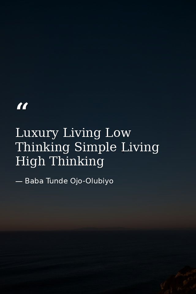 Luxury Living Low Thinking Simple Living High Thinking — Baba Tunde Ojo-Olubiyo