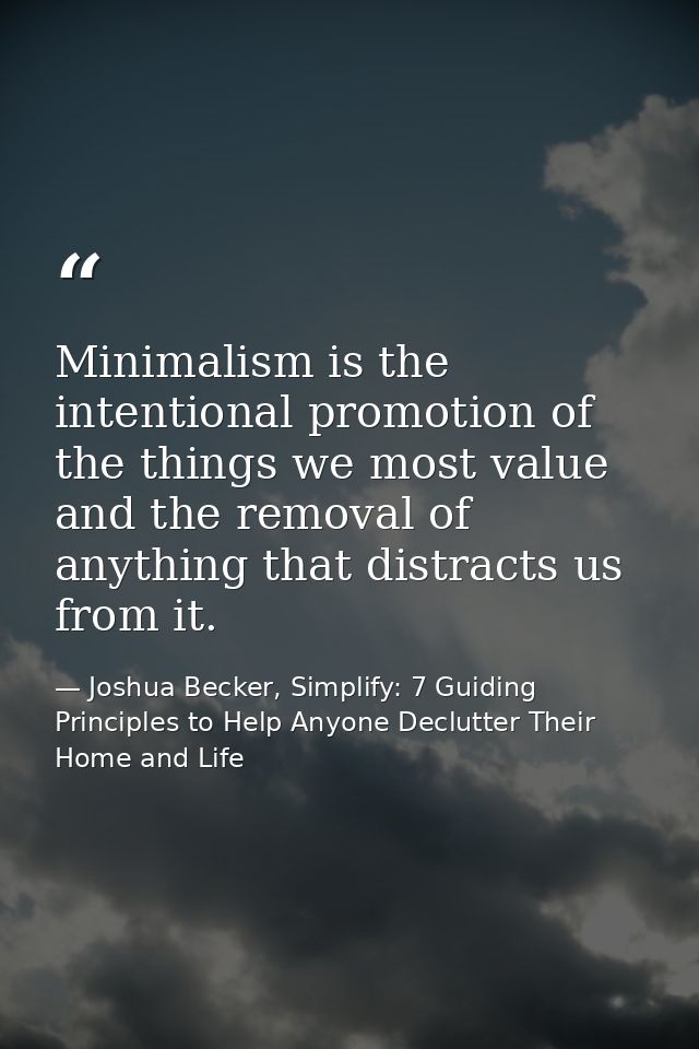 Minimalism is the intentional promotion of the things we most value and the removal of anything that distracts us from i — Joshua Becker, Simplify: 7 Guiding Principles to Help Anyone Declutter Their Home and Life
