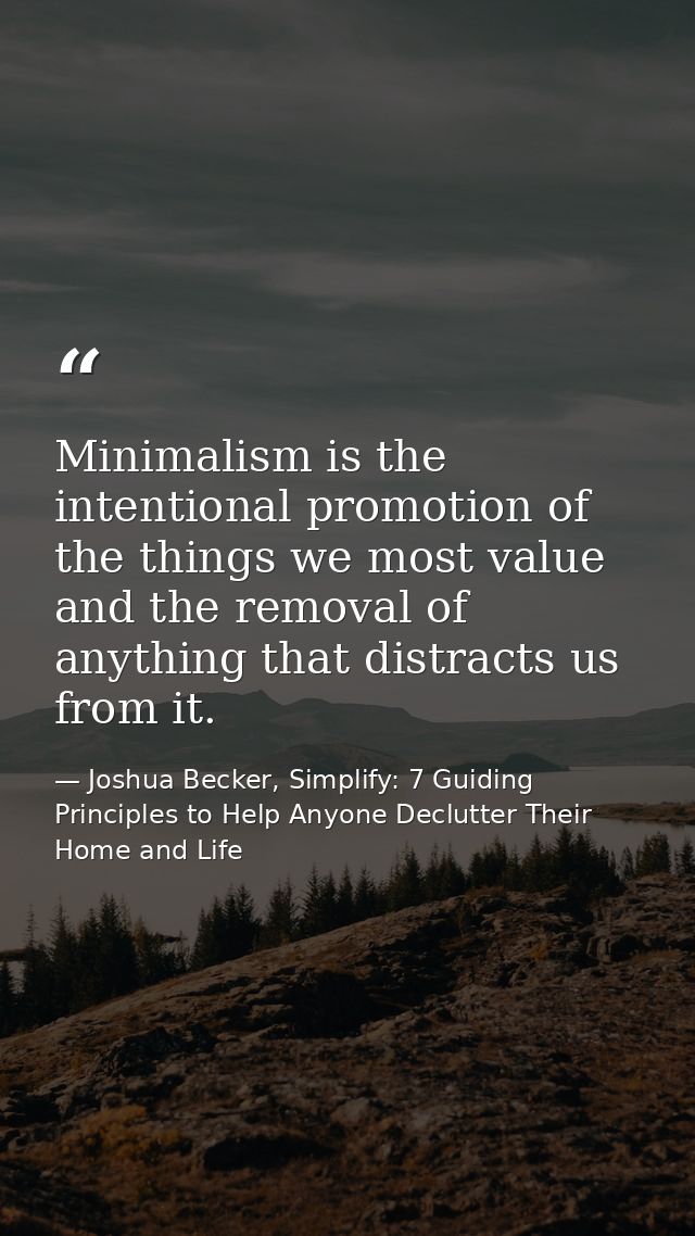 Minimalism is the intentional promotion of the things we most value and the removal of anything that distracts us from i — Joshua Becker, Simplify: 7 Guiding Principles to Help Anyone Declutter Their Home and Life