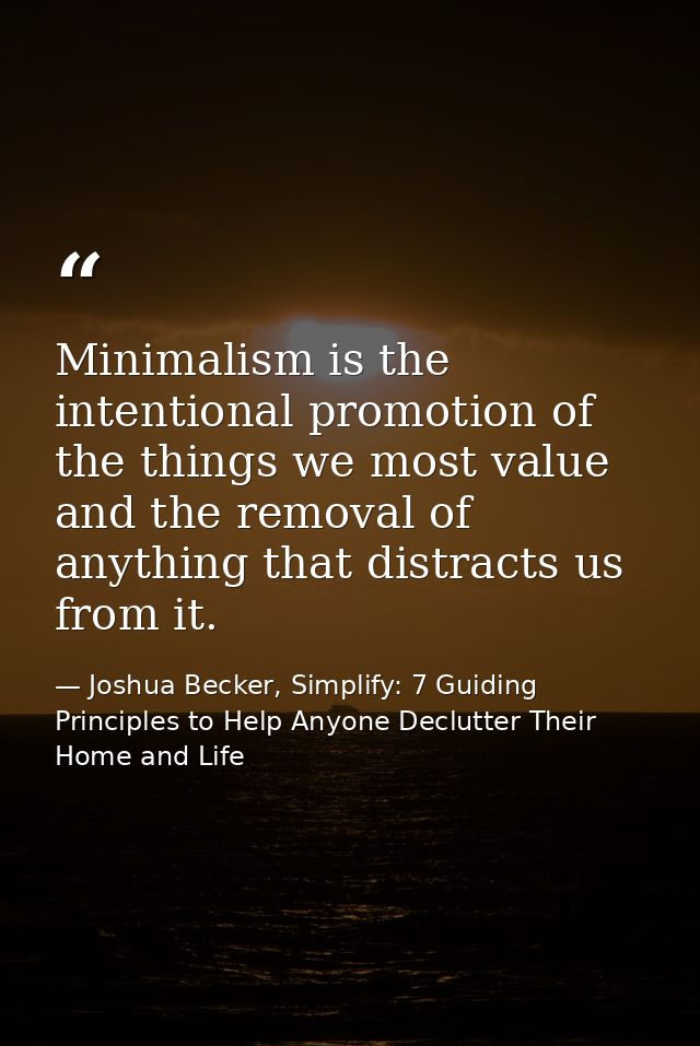 Minimalism is the intentional promotion of the things we most value and the removal of anything that distracts us from i — Joshua Becker, Simplify: 7 Guiding Principles to Help Anyone Declutter Their Home and Life
