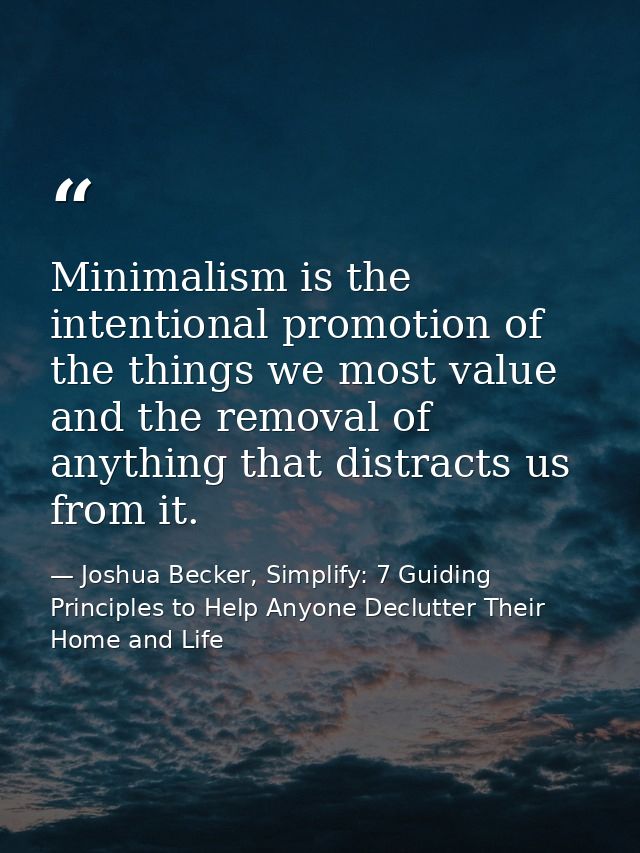 Minimalism is the intentional promotion of the things we most value and the removal of anything that distracts us from i — Joshua Becker, Simplify: 7 Guiding Principles to Help Anyone Declutter Their Home and Life