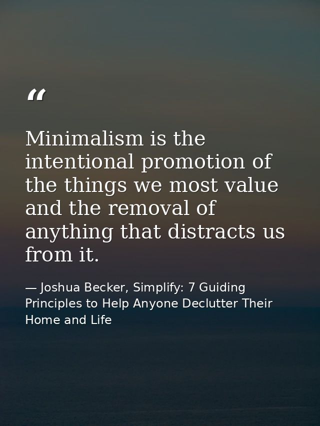 Minimalism is the intentional promotion of the things we most value and the removal of anything that distracts us from i — Joshua Becker, Simplify: 7 Guiding Principles to Help Anyone Declutter Their Home and Life