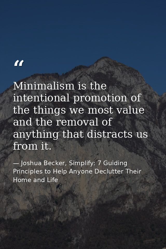 Minimalism is the intentional promotion of the things we most value and the removal of anything that distracts us from i — Joshua Becker, Simplify: 7 Guiding Principles to Help Anyone Declutter Their Home and Life
