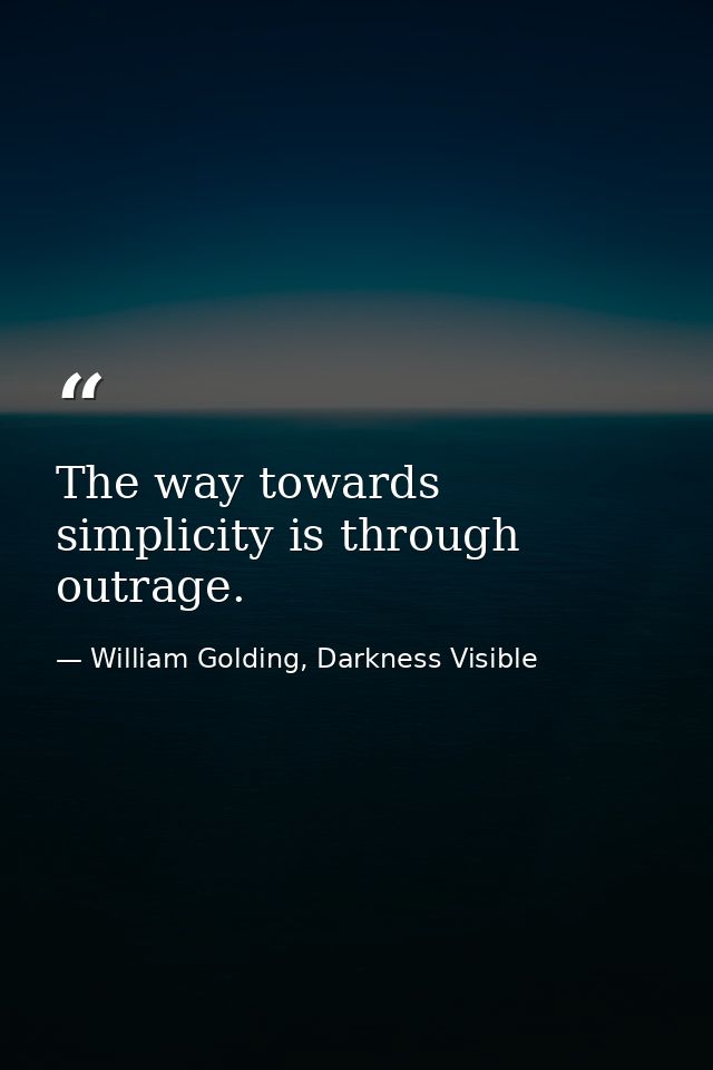 The way towards simplicity is through outrage. — William Golding, Darkness Visible