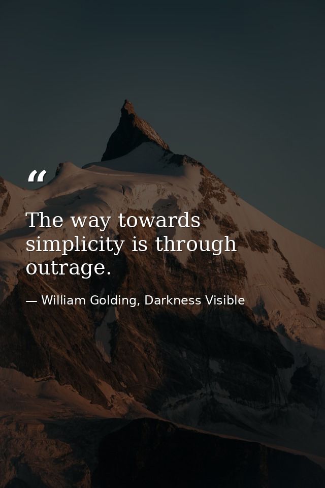 The way towards simplicity is through outrage. — William Golding, Darkness Visible