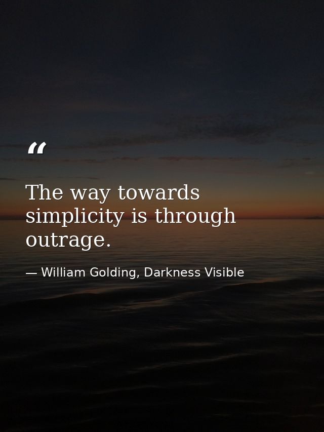 The way towards simplicity is through outrage. — William Golding, Darkness Visible