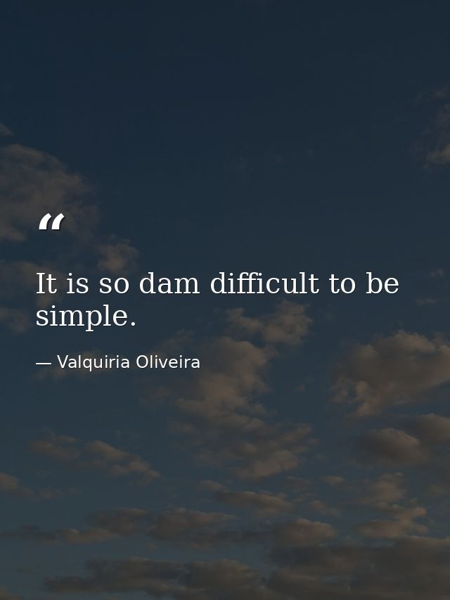 It is so dam difficult to be simple. — Valquiria Oliveira