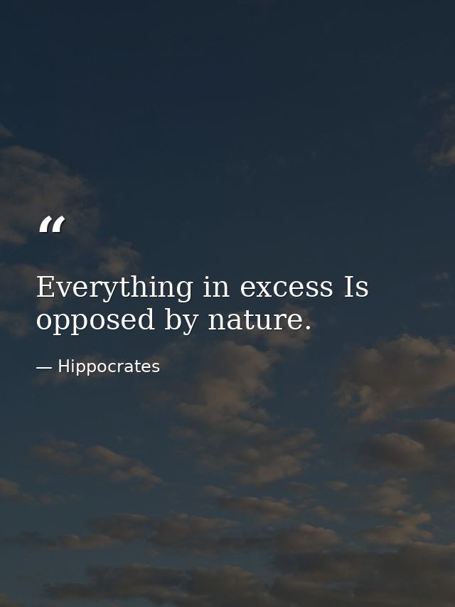 Everything in excess Is opposed by nature. — Hippocrates