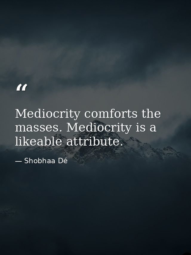Mediocrity comforts the masses. Mediocrity is a likeable attribute. — Shobhaa Dé