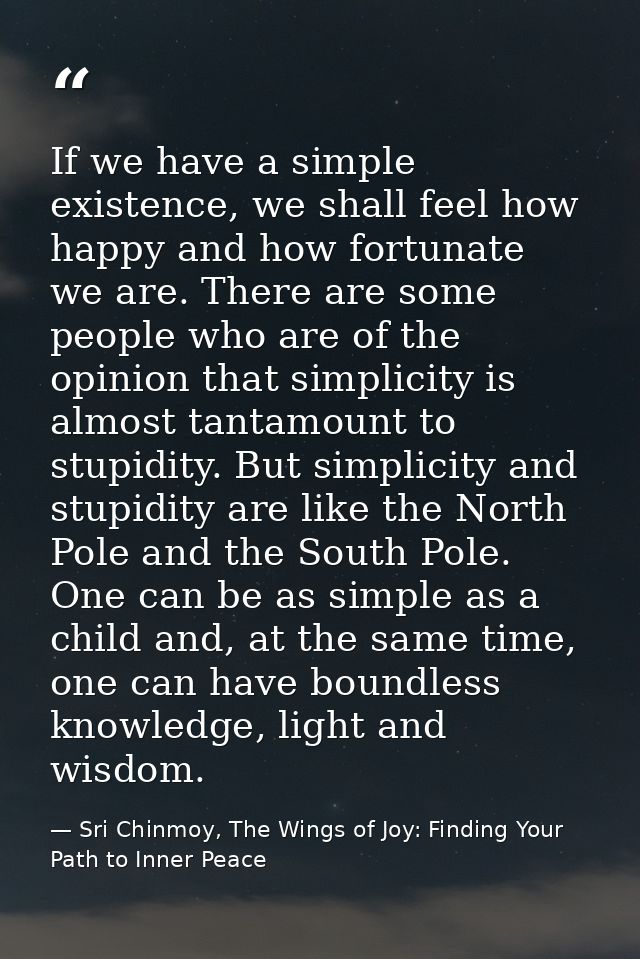 If we have a simple existence, we shall feel how happy and how fortunate we are. There are some people who are of the op — Sri Chinmoy, The Wings of Joy: Finding Your Path to Inner Peace