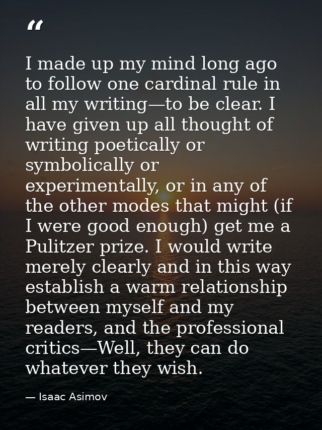 I made up my mind long ago to follow one cardinal rule in all my writing—to be clear. I have given up all thought of wri — Isaac Asimov