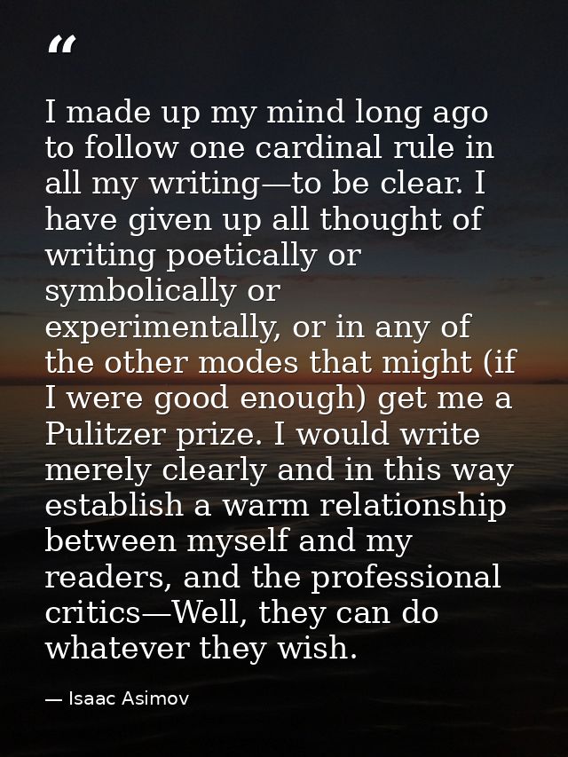 I made up my mind long ago to follow one cardinal rule in all my writing—to be clear. I have given up all thought of wri — Isaac Asimov