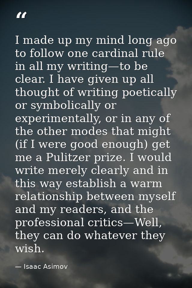 I made up my mind long ago to follow one cardinal rule in all my writing—to be clear. I have given up all thought of wri — Isaac Asimov
